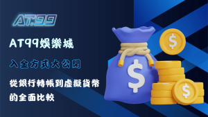 AT99娛樂城入金方式全面解析，幫助玩家選擇最適合的入金方式